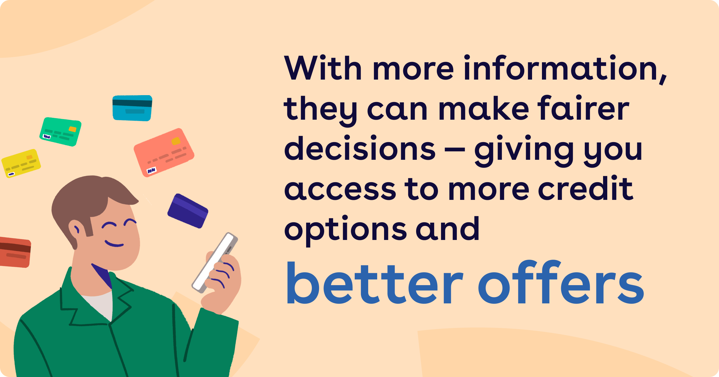 With more information, they can make fairer decisions - giving you access to more credit options and better offers